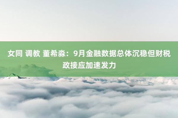 女同 调教 董希淼：9月金融数据总体沉稳但财税政接应加速发力