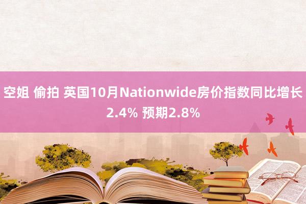 空姐 偷拍 英国10月Nationwide房价指数同比增长2.4% 预期2.8%