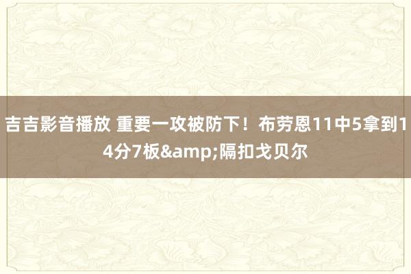 吉吉影音播放 重要一攻被防下！布劳恩11中5拿到14分7板&隔扣戈贝尔