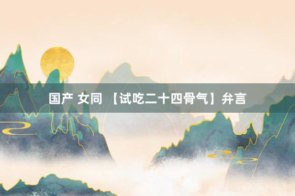 国产 女同 【试吃二十四骨气】弁言