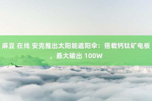 麻豆 在线 安克推出太阳能遮阳伞：搭载钙钛矿电板，最大输出 100W