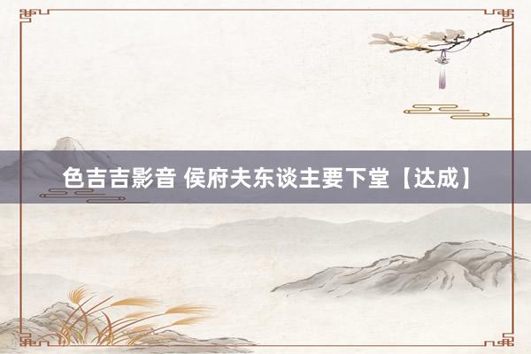 色吉吉影音 侯府夫东谈主要下堂【达成】