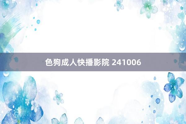 色狗成人快播影院 241006