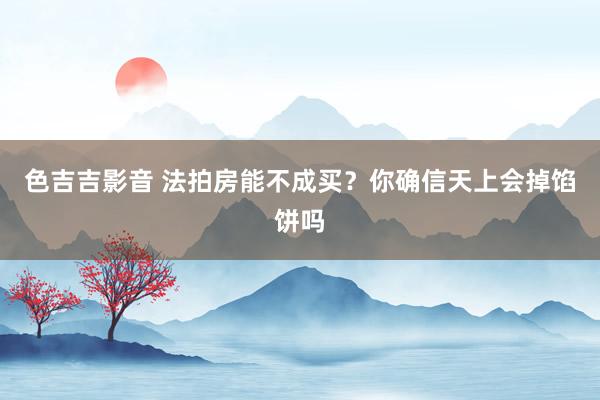 色吉吉影音 法拍房能不成买？你确信天上会掉馅饼吗