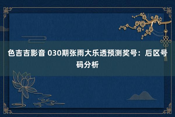 色吉吉影音 030期张雨大乐透预测奖号：后区号码分析