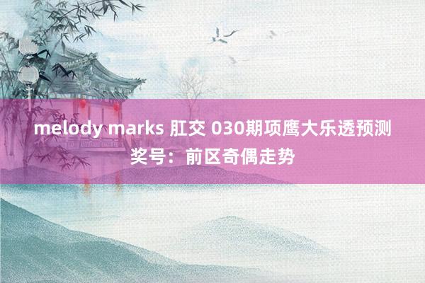 melody marks 肛交 030期项鹰大乐透预测奖号：前区奇偶走势
