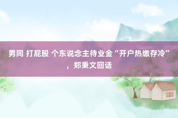 男同 打屁股 个东说念主待业金“开户热缴存冷”，郑秉文回话