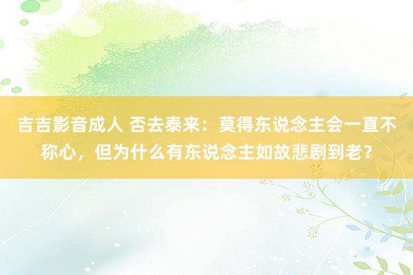 吉吉影音成人 否去泰来：莫得东说念主会一直不称心，但为什么有东说念主如故悲剧到老？