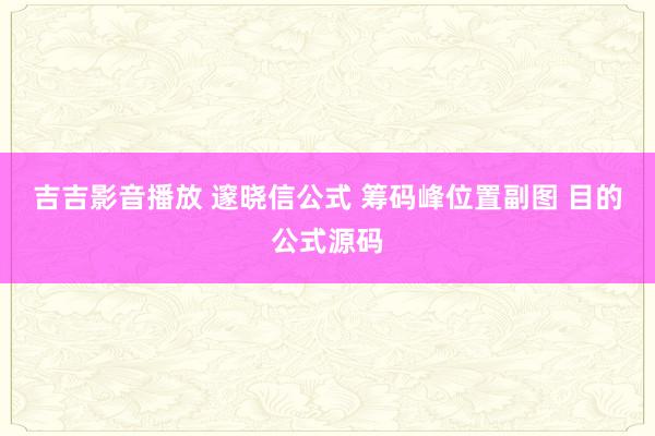 吉吉影音播放 邃晓信公式 筹码峰位置副图 目的公式源码