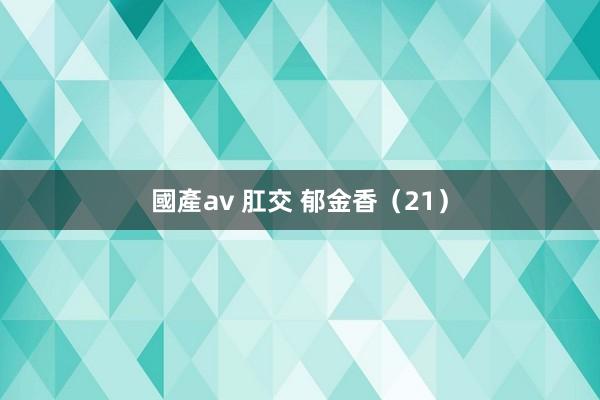 國產av 肛交 郁金香（21）