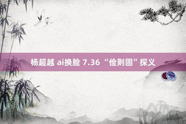 杨超越 ai换脸 7.36 “俭则固”探义