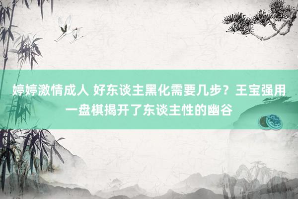 婷婷激情成人 好东谈主黑化需要几步？王宝强用一盘棋揭开了东谈主性的幽谷