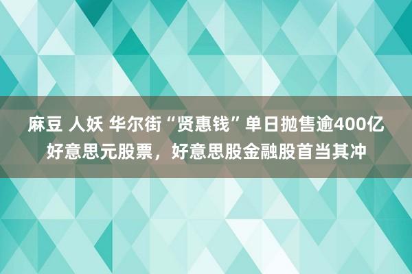 麻豆 人妖 华尔街“贤惠钱”单日抛售逾400亿好意思元股票，好意思股金融股首当其冲