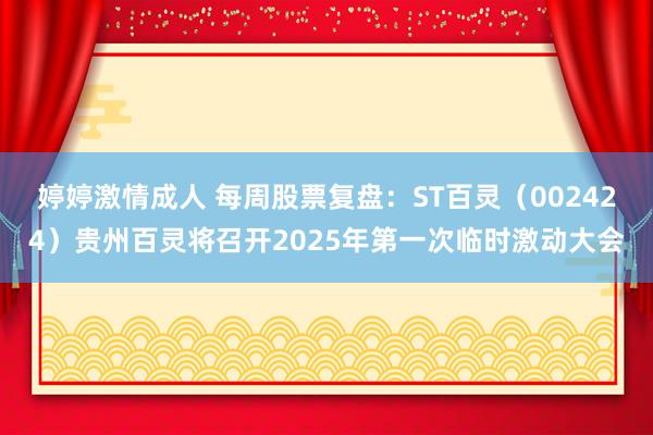 婷婷激情成人 每周股票复盘：ST百灵（002424）贵州百灵将召开2025年第一次临时激动大会