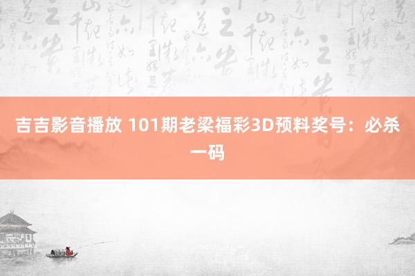 吉吉影音播放 101期老梁福彩3D预料奖号：必杀一码