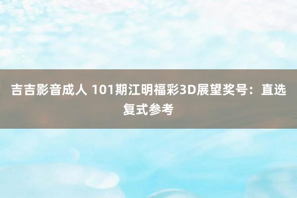 吉吉影音成人 101期江明福彩3D展望奖号：直选复式参考