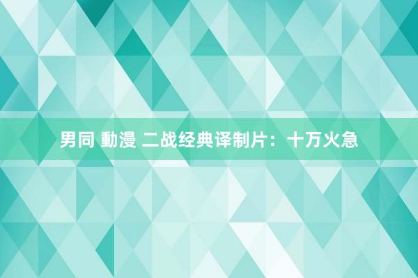 男同 動漫 二战经典译制片：十万火急