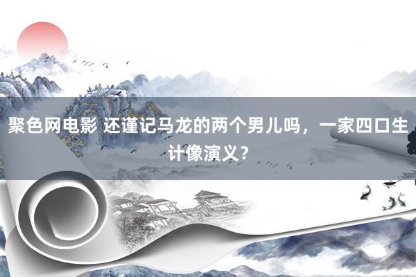 聚色网电影 还谨记马龙的两个男儿吗，一家四口生计像演义？