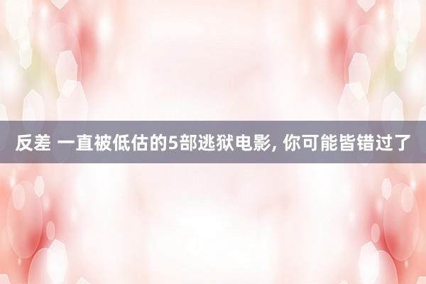 反差 一直被低估的5部逃狱电影， 你可能皆错过了